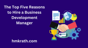 The Top Five Reasons to Hire a Business Development Manager